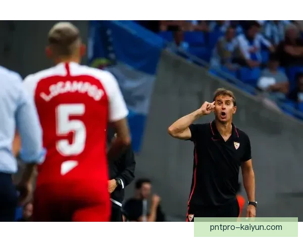 洛佩特吉在塞维利亚持续提升球队竞争力，状态逐渐回暖